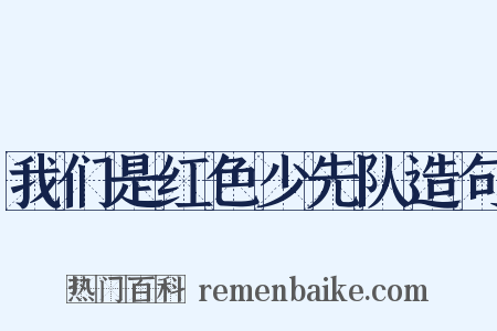 我们是红色少先队造句是什么意思的图片